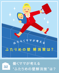 32 働くママが考える“ふたりめの壁解消策”は？