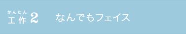 かんたん工作2 なんでもフェイス